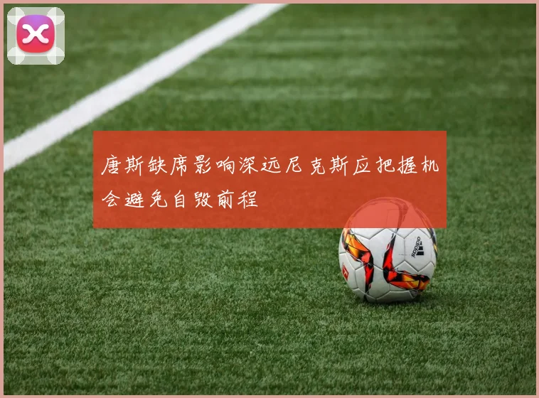 唐斯缺席影响深远尼克斯应把握机会避免自毁前程