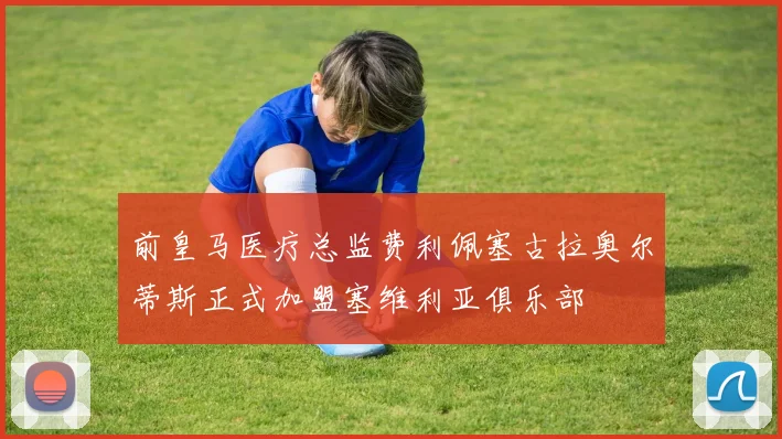 前皇马医疗总监费利佩塞古拉奥尔蒂斯正式加盟塞维利亚俱乐部