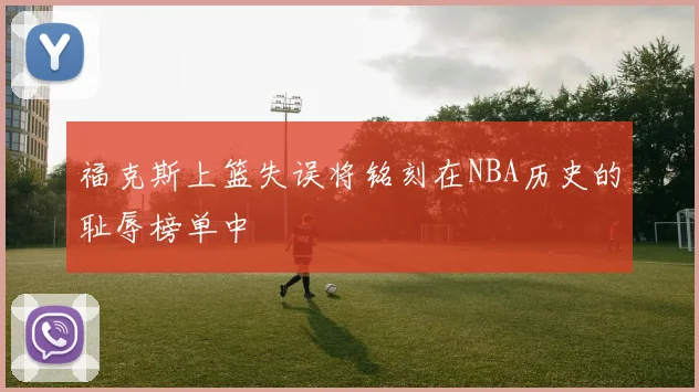 福克斯上篮失误将铭刻在NBA历史的耻辱榜单中