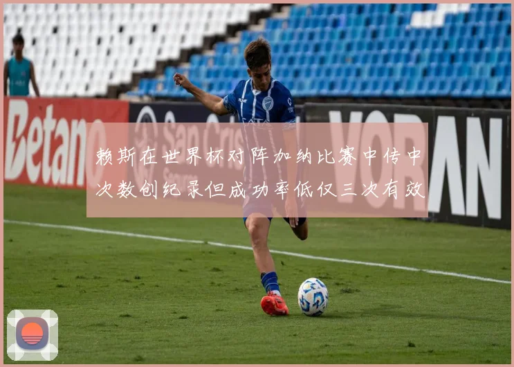 赖斯在世界杯对阵加纳比赛中传中次数创纪录但成功率低仅三次有效